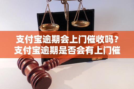 支付宝逾期会上门催收吗？支付宝逾期是否会有上门催收服务？