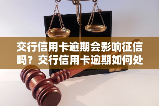 交行信用卡逾期会影响征信吗？交行信用卡逾期如何处理？