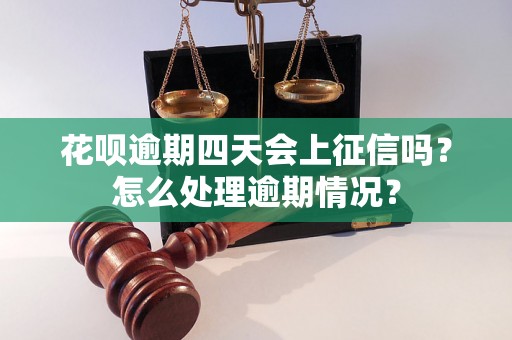 花呗逾期四天会上征信吗？怎么处理逾期情况？