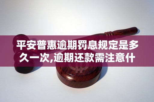 平安普惠逾期罚息规定是多久一次,逾期还款需注意什么