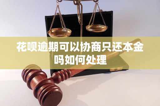 花呗逾期可以协商只还本金吗如何处理