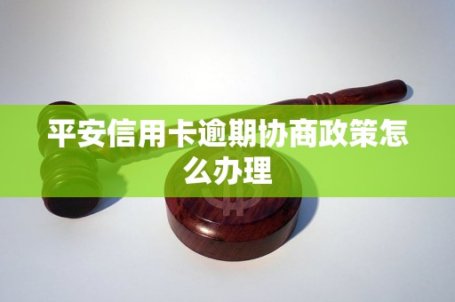 平安信用卡逾期协商政策怎么办理