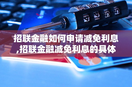 招联金融如何申请减免利息,招联金融减免利息的具体流程