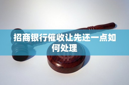 招商银行催收让先还一点如何处理