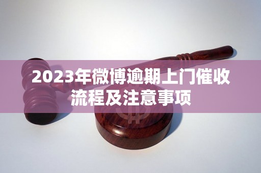 2023年微博逾期上门催收流程及注意事项