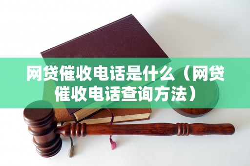 网贷催收电话是什么（网贷催收电话查询方法）