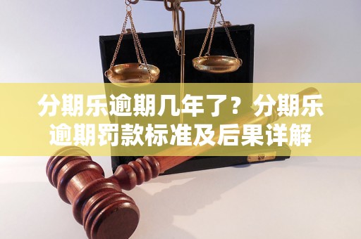 分期乐逾期几年了？分期乐逾期罚款标准及后果详解