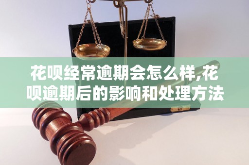 花呗经常逾期会怎么样,花呗逾期后的影响和处理方法