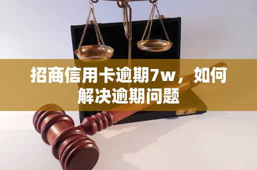 招商信用卡逾期7w，如何解决逾期问题