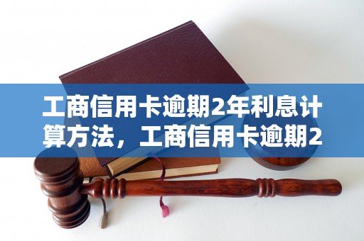 工商信用卡逾期2年利息计算方法，工商信用卡逾期2年利息多少