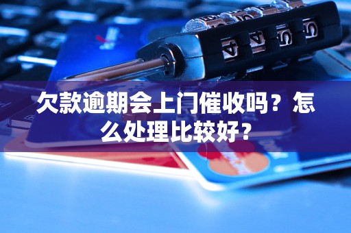 欠款逾期会上门催收吗？怎么处理比较好？