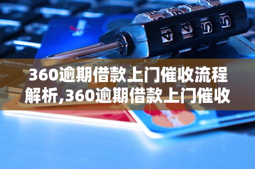 360逾期借款上门催收流程解析,360逾期借款上门催收注意事项