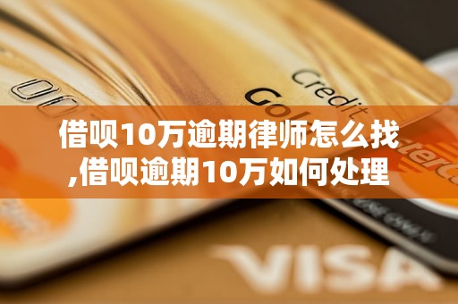 借呗10万逾期律师怎么找,借呗逾期10万如何处理