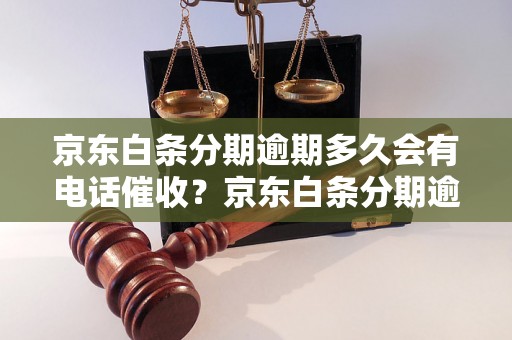 京东白条分期逾期多久会有电话催收？京东白条分期逾期后会有什么后果？