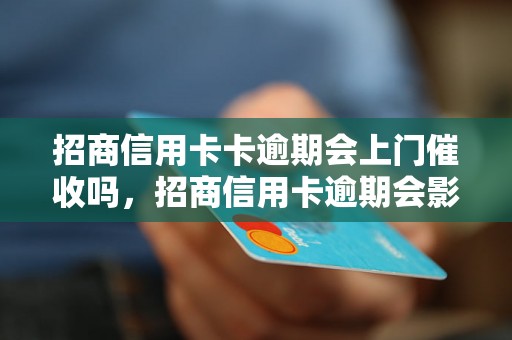 招商信用卡卡逾期会上门催收吗，招商信用卡逾期会影响个人信用吗