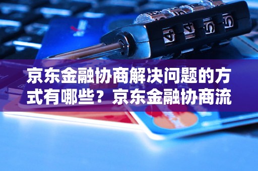 京东金融协商解决问题的方式有哪些？京东金融协商流程详解