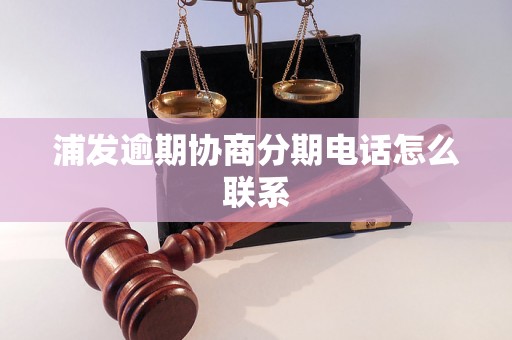 浦发逾期协商分期电话怎么联系