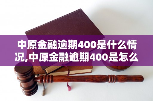 中原金融逾期400是什么情况,中原金融逾期400是怎么回事