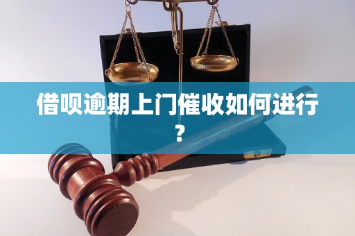 借呗逾期上门催收如何进行？