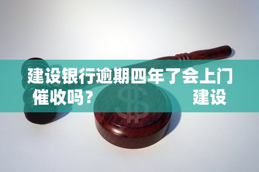 建设银行逾期四年了会上门催收吗？                    建设银行逾期四年了会怎么处理？                    建设银行逾期四年了还可以申请贷款吗？