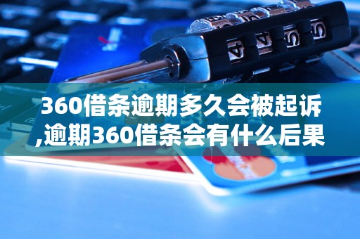 360借条逾期多久会被起诉,逾期360借条会有什么后果