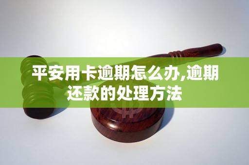 平安用卡逾期怎么办,逾期还款的处理方法