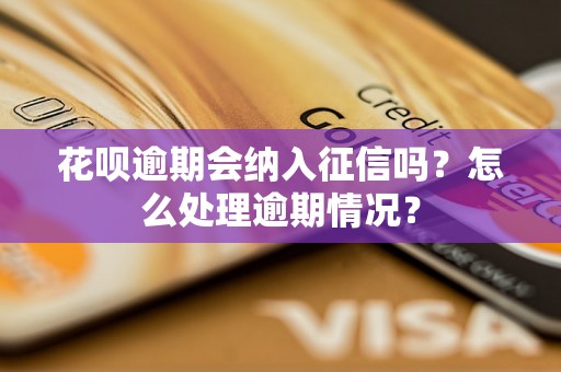 花呗逾期会纳入征信吗？怎么处理逾期情况？