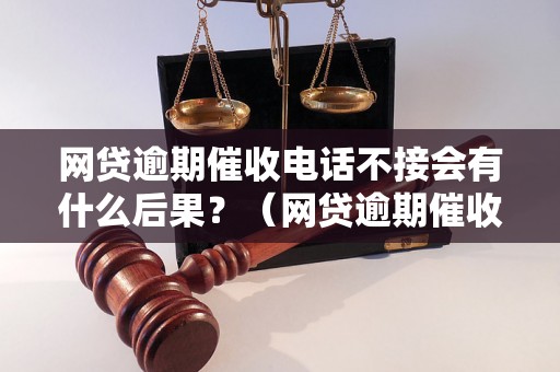 网贷逾期催收电话不接会有什么后果？（网贷逾期催收电话不接的后果有哪些）