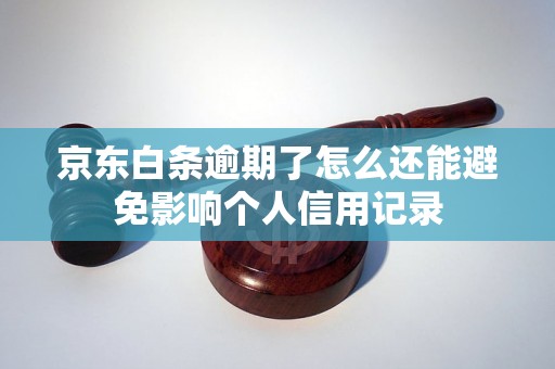 京东白条逾期了怎么还能避免影响个人信用记录