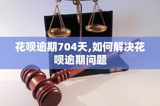 花呗逾期704天,如何解决花呗逾期问题