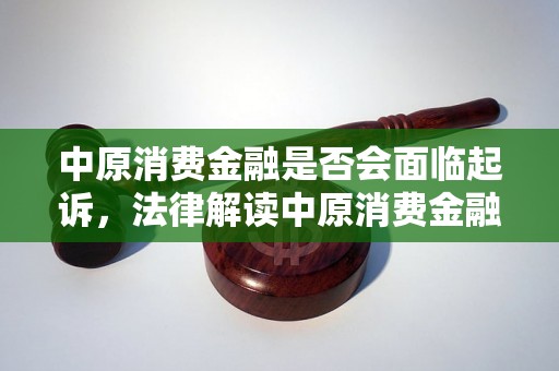 中原消费金融是否会面临起诉，法律解读中原消费金融被起诉案例分析