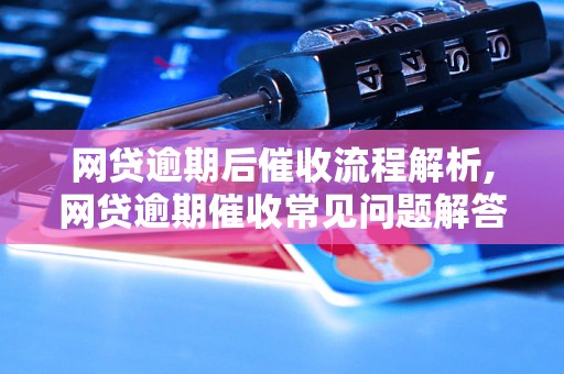 网贷逾期后催收流程解析,网贷逾期催收常见问题解答