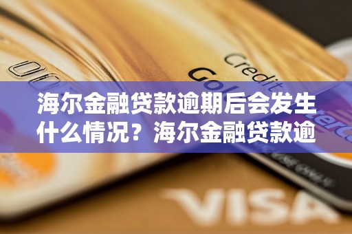 海尔金融贷款逾期后会发生什么情况？海尔金融贷款逾期处理措施