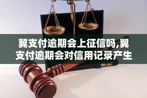 翼支付逾期会上征信吗,翼支付逾期会对信用记录产生影响吗