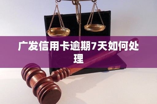 广发信用卡逾期7天如何处理