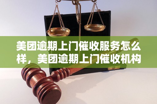 美团逾期上门催收服务怎么样，美团逾期上门催收机构推荐