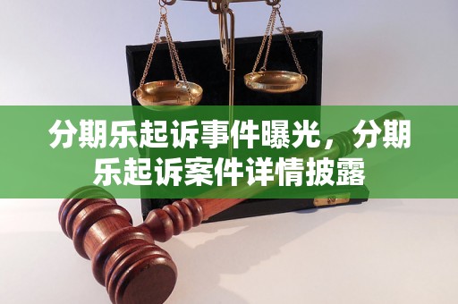 分期乐起诉事件曝光，分期乐起诉案件详情披露