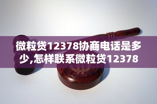 微粒贷12378协商电话是多少,怎样联系微粒贷12378协商