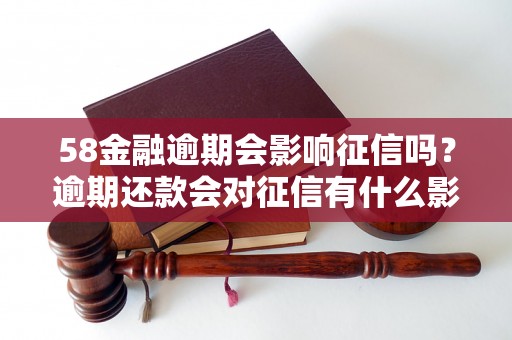 58金融逾期会影响征信吗？逾期还款会对征信有什么影响？