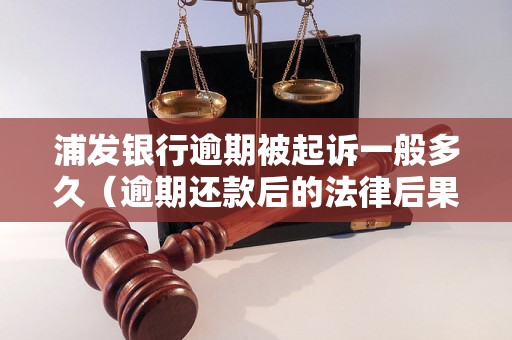 浦发银行逾期被起诉一般多久（逾期还款后的法律后果）