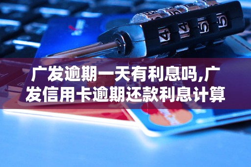 广发逾期一天有利息吗,广发信用卡逾期还款利息计算方法