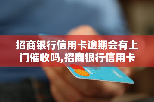 招商银行信用卡逾期会有上门催收吗,招商银行信用卡逾期处理方式