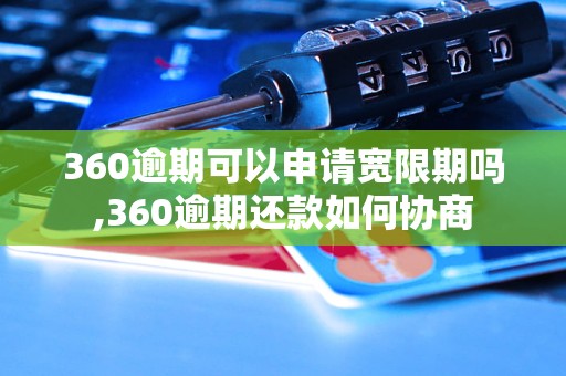 360逾期可以申请宽限期吗,360逾期还款如何协商