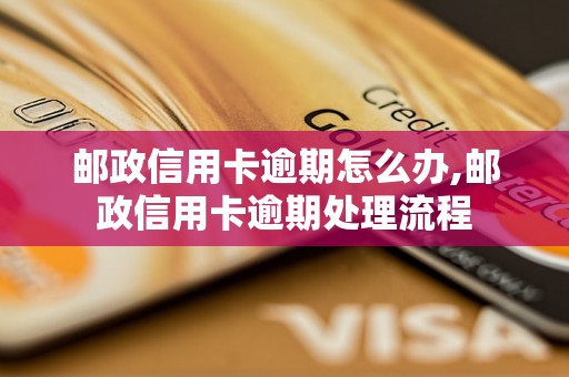 邮政信用卡逾期怎么办,邮政信用卡逾期处理流程