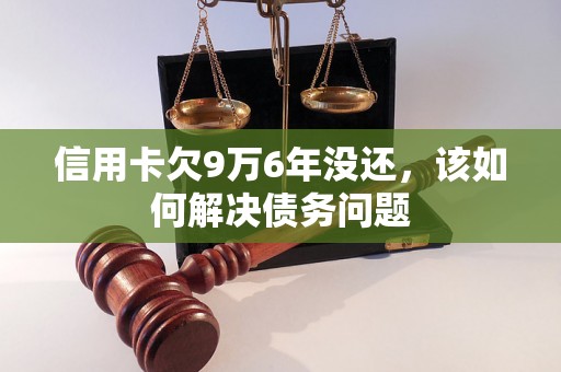 信用卡欠9万6年没还，该如何解决债务问题