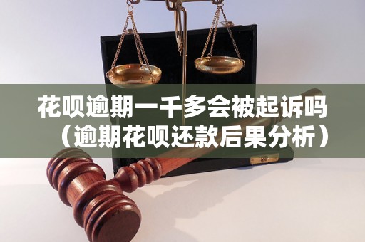 花呗逾期一千多会被起诉吗（逾期花呗还款后果分析）