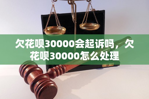 欠花呗30000会起诉吗，欠花呗30000怎么处理