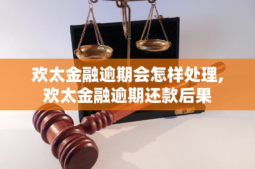 欢太金融逾期会怎样处理,欢太金融逾期还款后果