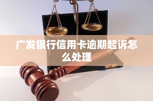 广发银行信用卡逾期起诉怎么处理