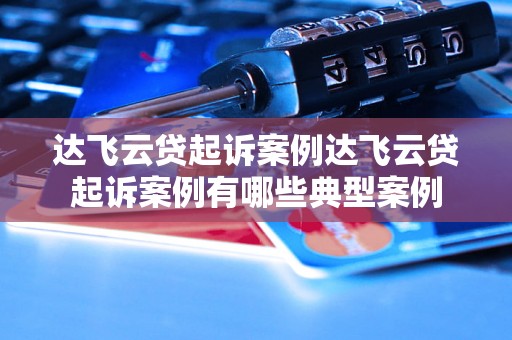 达飞云贷起诉案例达飞云贷起诉案例有哪些典型案例